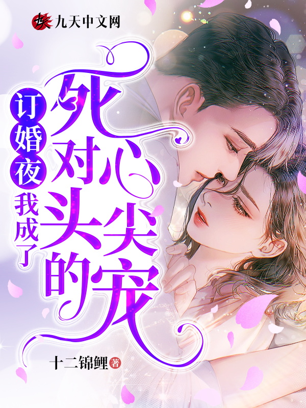 订婚夜，我成了死对头的心尖宠免费阅读