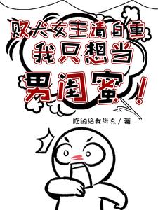 败犬女主请自重，我只想当男闺蜜全文免费阅读